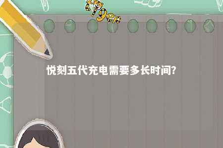 悦刻五代充电需要多长时间？ 