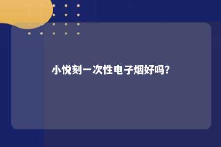 小悦刻一次性电子烟好吗
？ 
